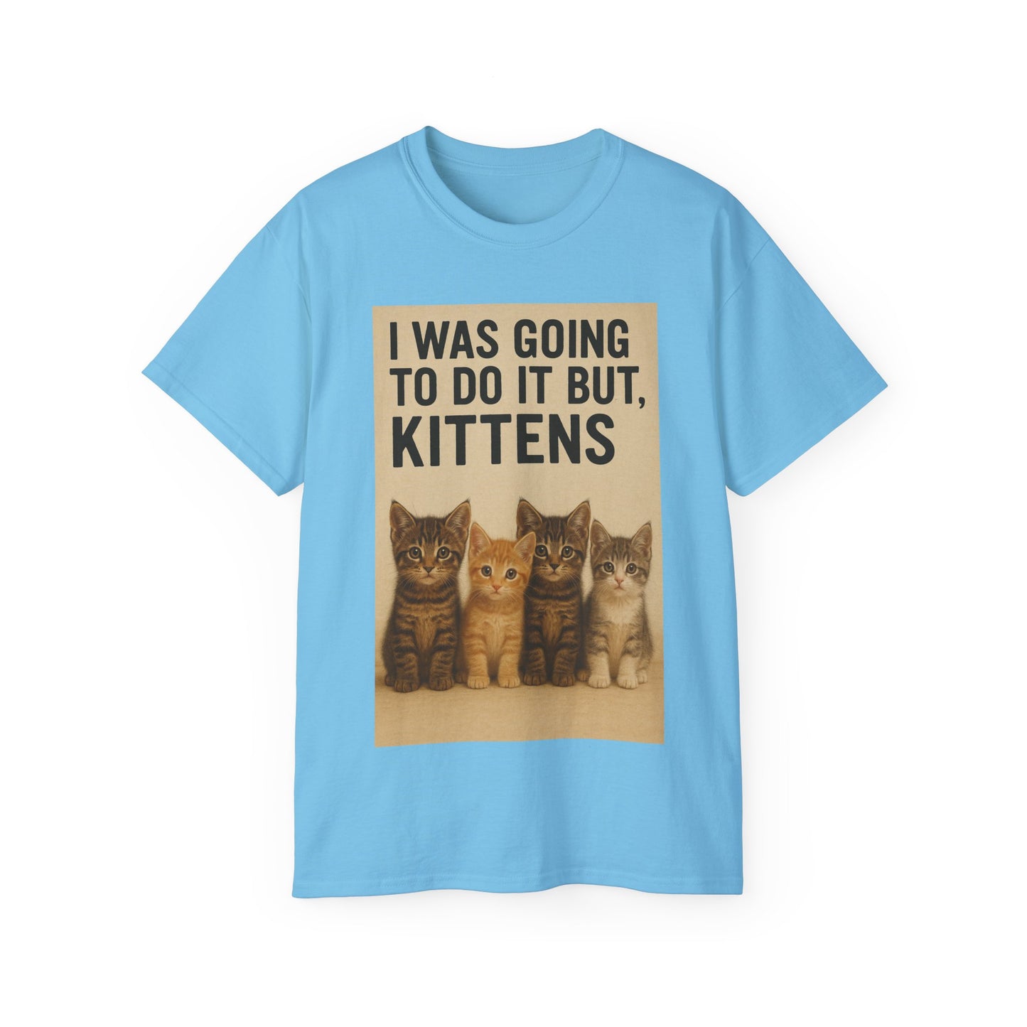I Was Going To Do It But, Kittens T-Shirt