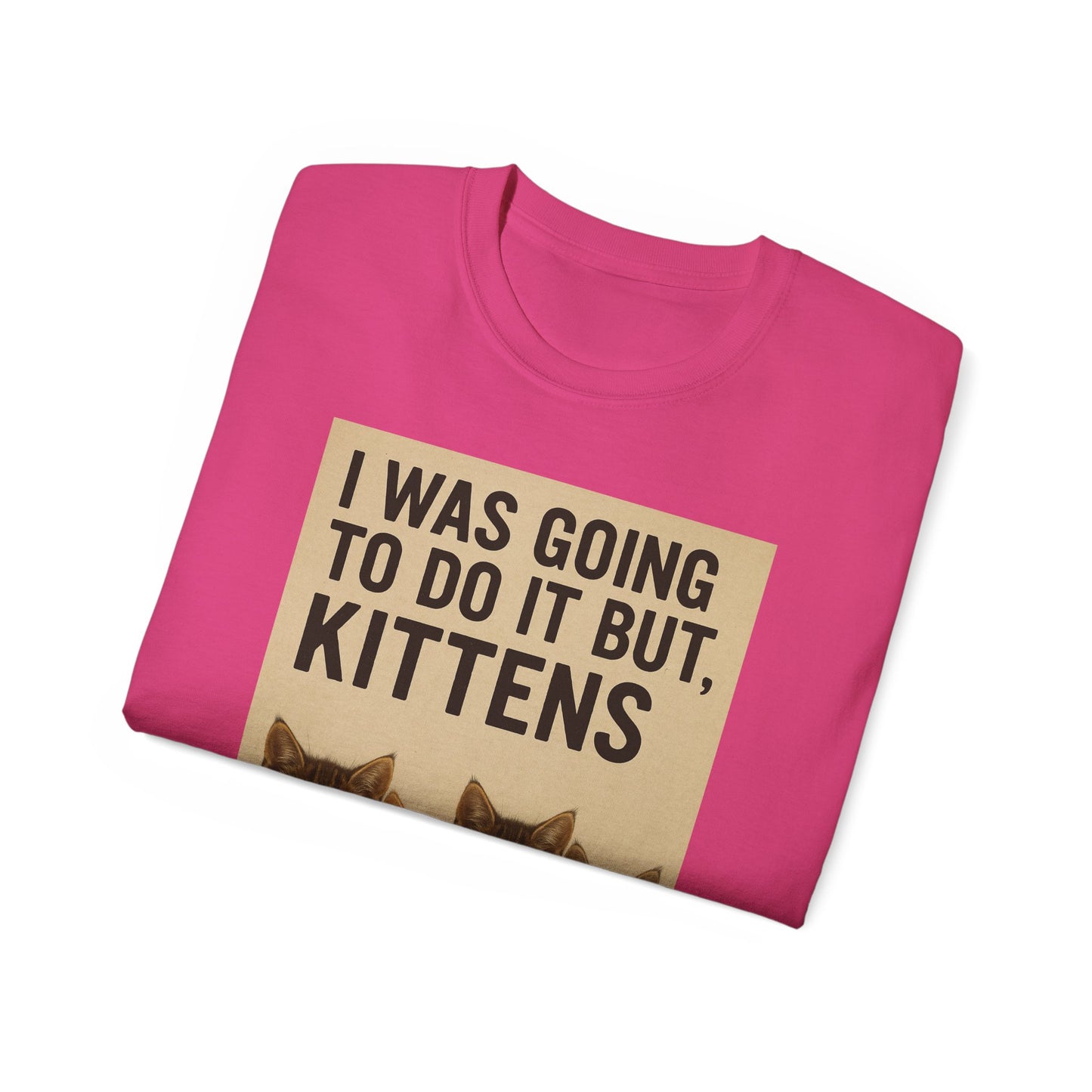 I Was Going To Do It But, Kittens T-Shirt