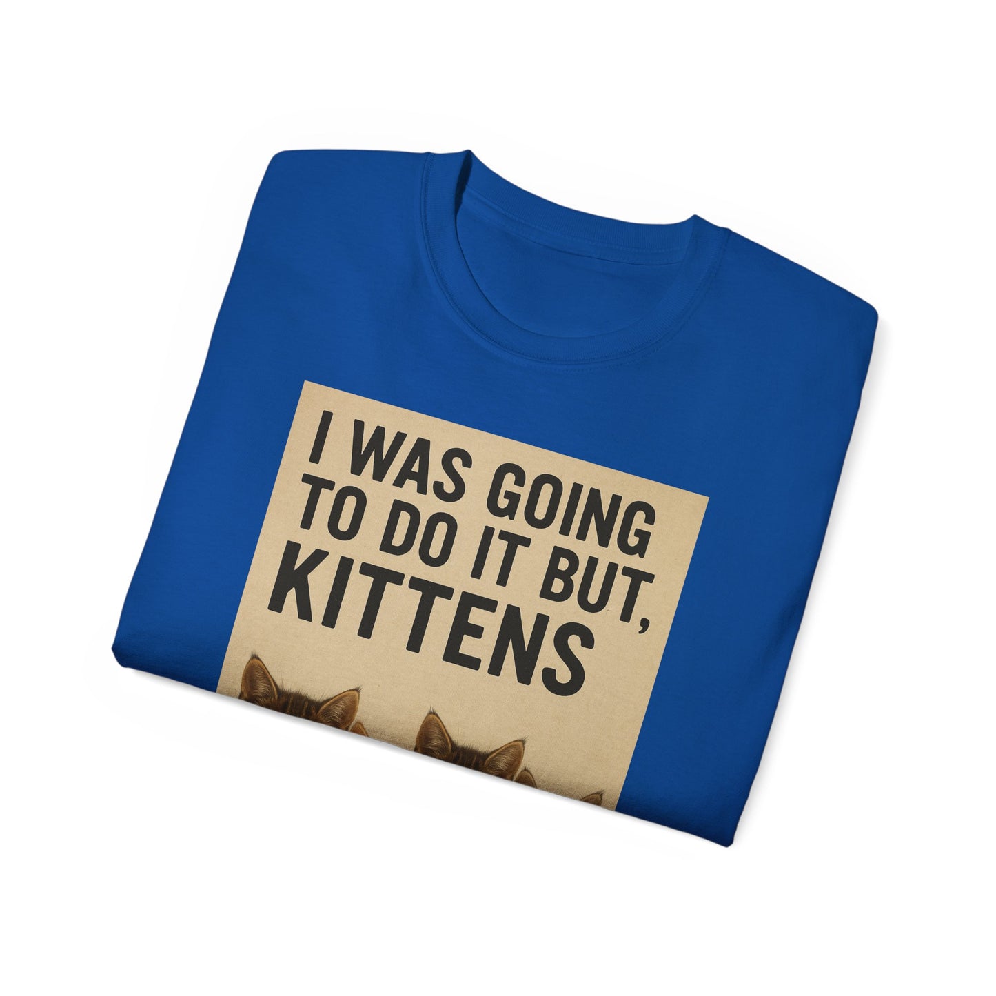 I Was Going To Do It But, Kittens T-Shirt