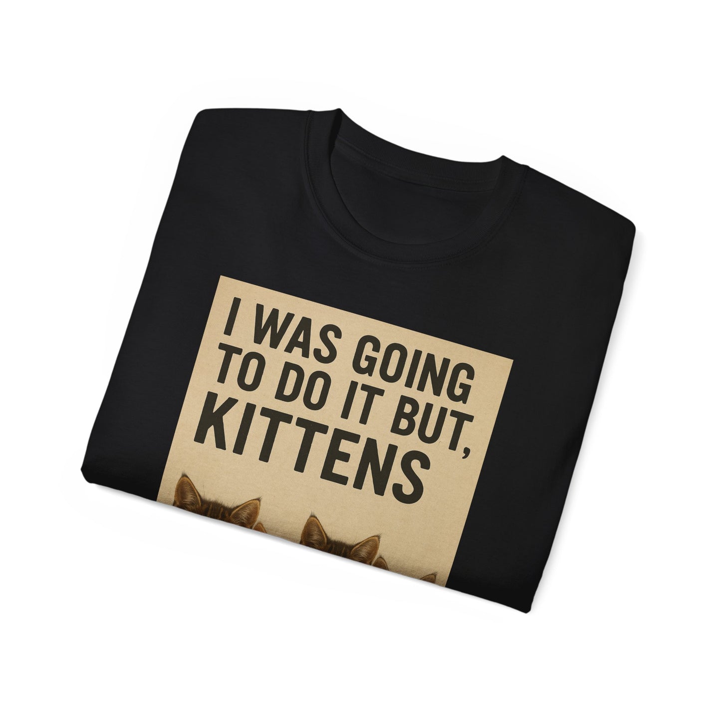 I Was Going To Do It But, Kittens T-Shirt