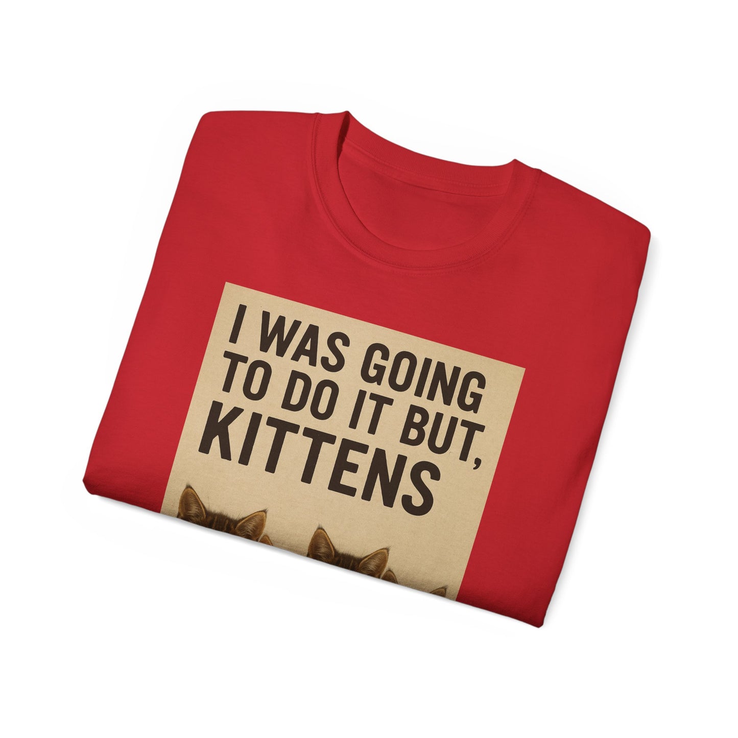 I Was Going To Do It But, Kittens T-Shirt