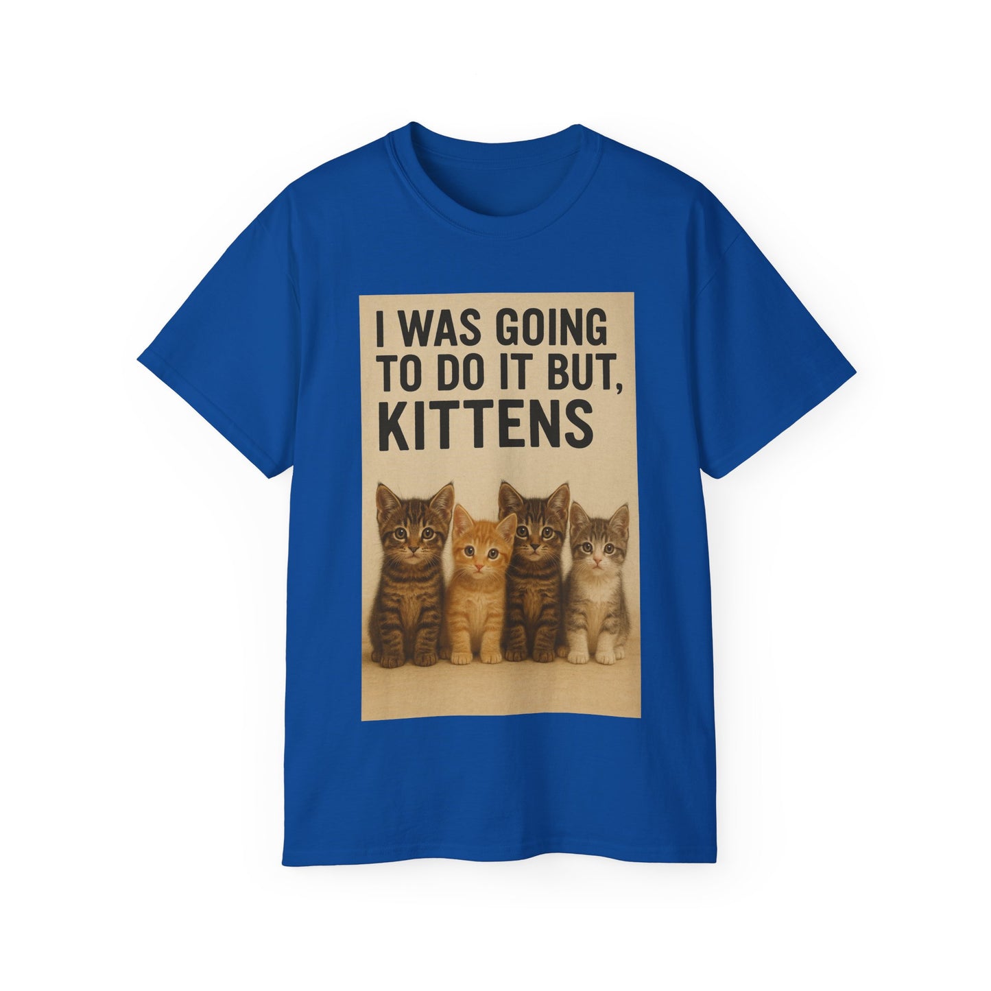 I Was Going To Do It But, Kittens T-Shirt