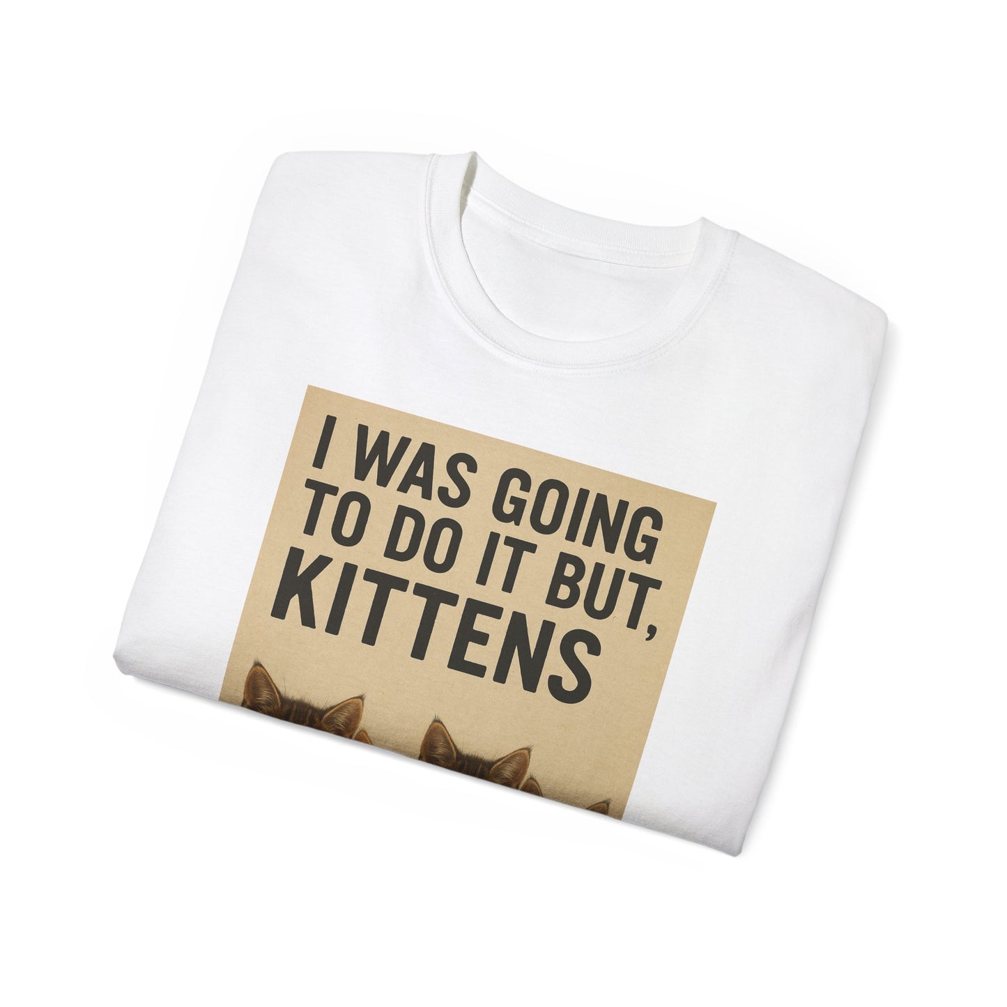 I Was Going To Do It But, Kittens T-Shirt